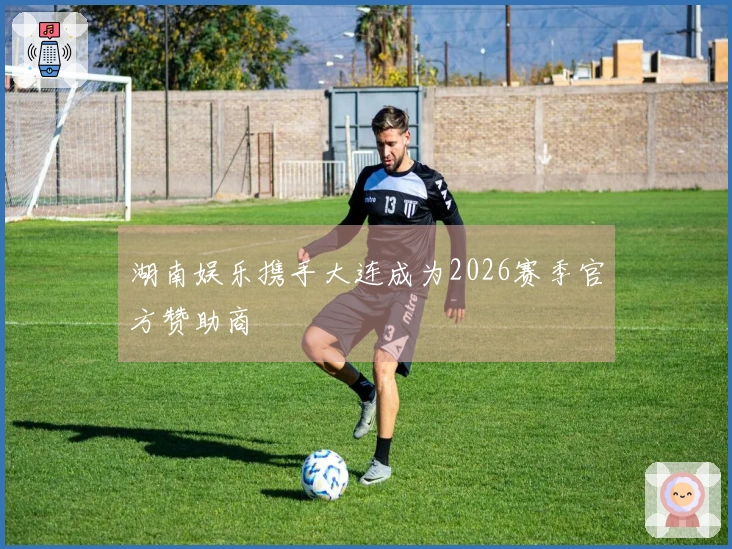 湖南娱乐携手大连成为2026赛季官方赞助商