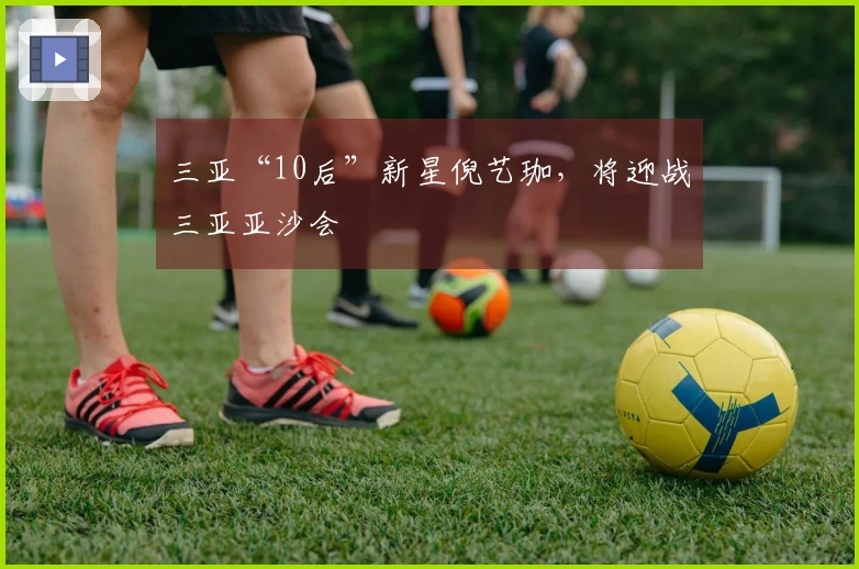 三亚“10后”新星倪艺珈，将迎战三亚亚沙会