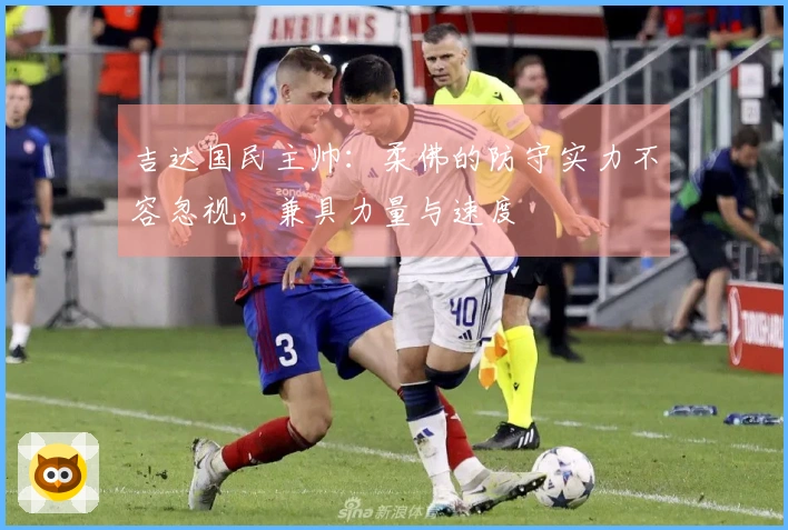 吉达国民主帅：柔佛的防守实力不容忽视，兼具力量与速度