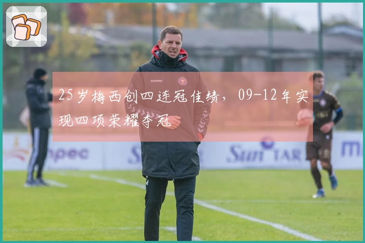 25岁梅西创四连冠佳绩，09-12年实现四项荣耀夺冠